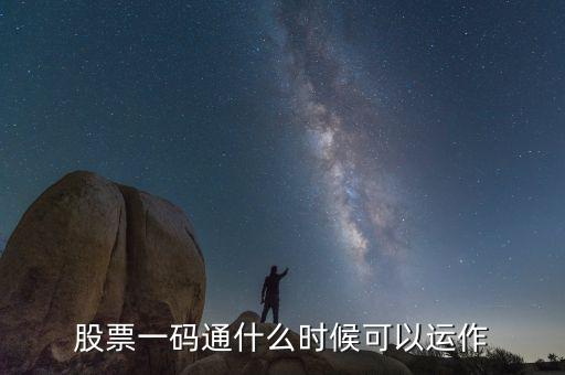 證券一碼通什么時(shí)間啟動(dòng)，股票一碼通什么時(shí)候可以運(yùn)作