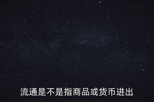 流通的意思是什么，流通是不是指商品或貨幣進(jìn)出