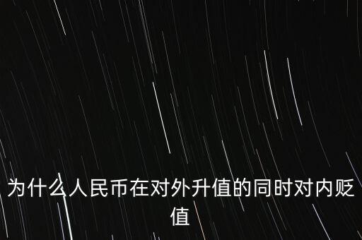 為什么人民幣升值對(duì)內(nèi)貶值，人民幣為什么對(duì)外升值對(duì)內(nèi)貶值