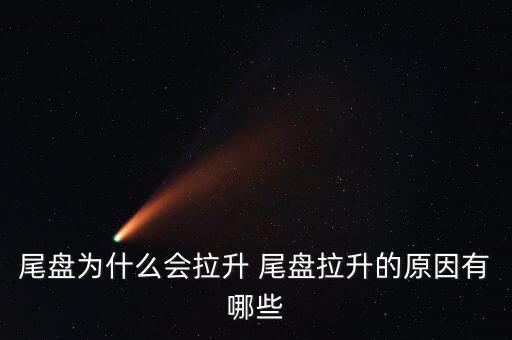 尾盤拉升為什么不好，尾盤為什么會拉升 尾盤拉升的原因有哪些