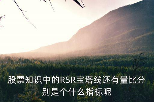 股票中什么是是寶塔線，股票知識(shí)中的RSR寶塔線還有量比分別是個(gè)什么指標(biāo)呢