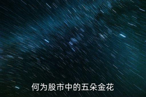 股市五朵金花是什么，最近股市說的五朵金花是哪五朵