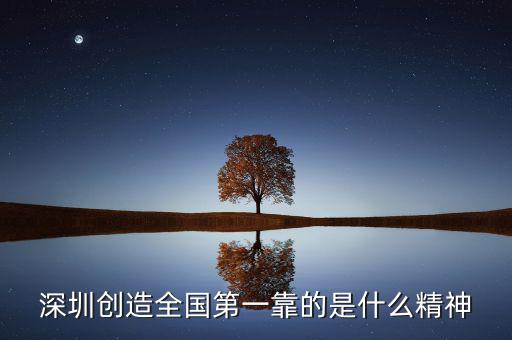 深圳精神是什么，深圳創(chuàng)造全國(guó)第一靠的是什么精神
