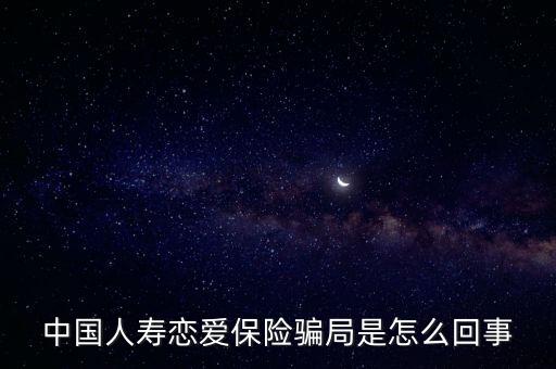 中國(guó)人壽戀愛(ài)保險(xiǎn)騙局是怎么回事