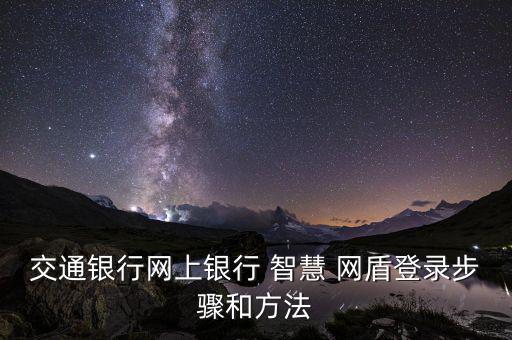 交行智慧網盾怎么激活,交通銀行網銀智慧網盾登錄方法有三步驟