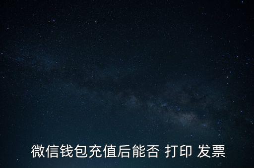  微信錢(qián)包充值后能否 打印 發(fā)票
