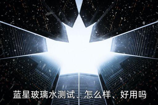  藍星玻璃水測試、怎么樣、好用嗎