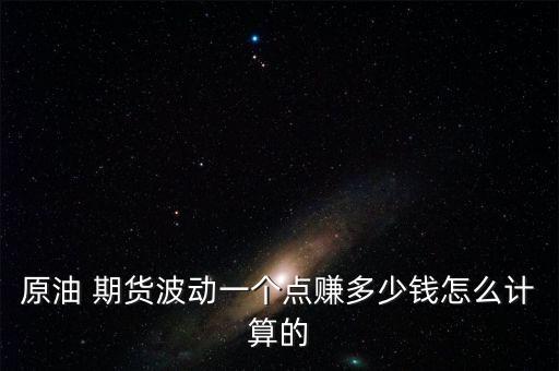原油 期貨波動一個點(diǎn)賺多少錢怎么計(jì)算的