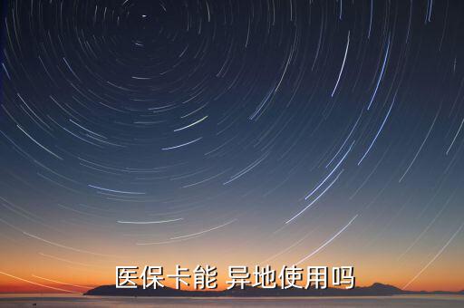 醫(yī)保卡怎么異地使用,常駐醫(yī)?？ㄔ趺从?