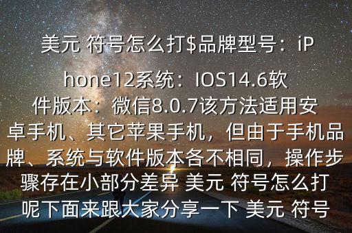  美元 符號怎么打$品牌型號：iPhone12系統(tǒng)：IOS14.6軟件版本：微信8.0.7該方法適用安卓手機、其它蘋果手機，但由于手機品牌、系統(tǒng)與軟件版本各不相同，操作步驟存在小部分差異 美元 符號怎么打呢下面來跟大家分享一下 美元 符號