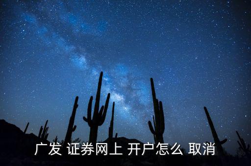 廣發(fā) 證券網上 開戶怎么 取消