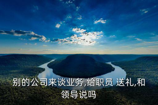 業(yè)務員怎么給國企送禮,送禮和領(lǐng)導不能說違反行業(yè)潛規(guī)則