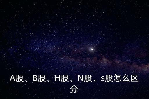 A股、B股、H股、N股、s股怎么區(qū)分