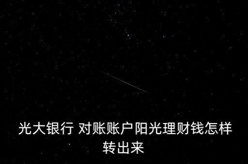  光大銀行 對(duì)賬賬戶陽光理財(cái)錢怎樣轉(zhuǎn)出來