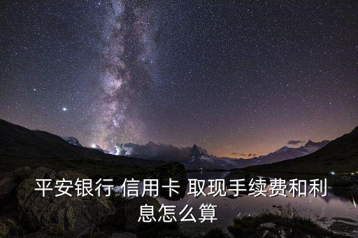 平安信用卡怎么取現,平安信用卡國內取現有手續(xù)費和利息