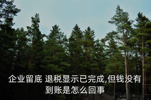 企業(yè)留底 退稅顯示已完成,但錢沒(méi)有到賬是怎么回事