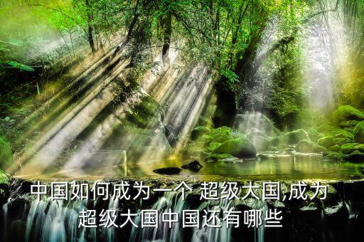 中國如何成為一個(gè) 超級大國,成為 超級大國中國還有哪些