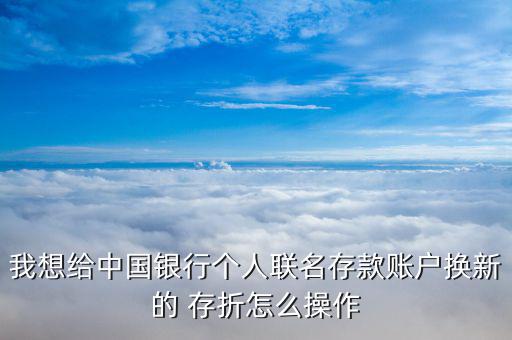 我想給中國(guó)銀行個(gè)人聯(lián)名存款賬戶換新的 存折怎么操作