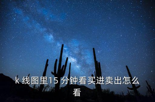 k 線圖里15 分鐘看買(mǎi)進(jìn)賣(mài)出怎么看