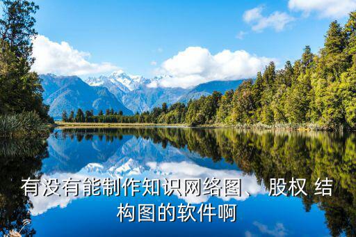 有沒(méi)有能制作知識(shí)網(wǎng)絡(luò)圖、 股權(quán) 結(jié)構(gòu)圖的軟件啊