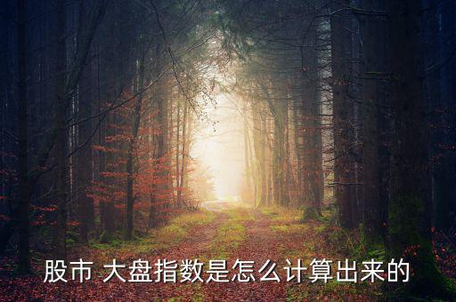 股市 大盤指數(shù)是怎么計(jì)算出來(lái)的