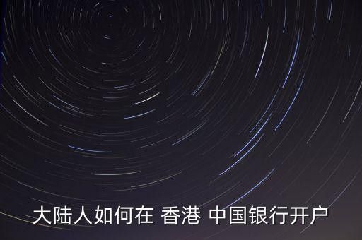 大陸人如何在 香港 中國(guó)銀行開(kāi)戶(hù)