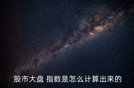  股市大盤(pán) 指數(shù)是怎么計(jì)算出來(lái)的