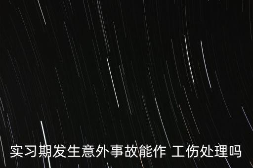 實習(xí)期發(fā)生意外事故能作 工傷處理嗎