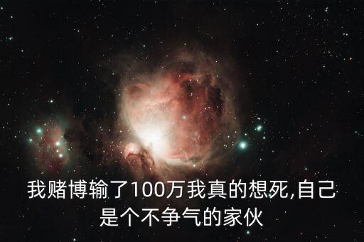 我賭博輸了100萬(wàn)我真的想死,自己是個(gè)不爭(zhēng)氣的家伙