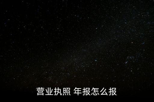 營業(yè)執(zhí)照 年報(bào)怎么報(bào)