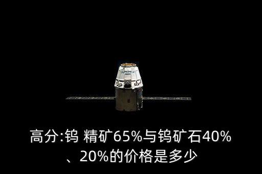 高分:鎢 精礦65%與鎢礦石40%、20%的價(jià)格是多少