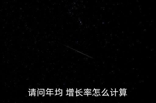 請(qǐng)問(wèn)年均 增長(zhǎng)率怎么計(jì)算