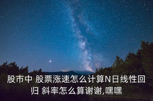 股市中 股票漲速怎么計算N日線性回歸 斜率怎么算謝謝,嘿嘿