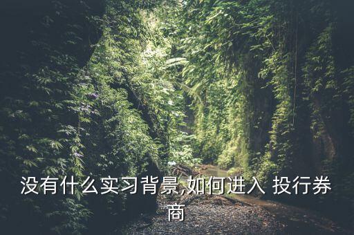 沒有什么實習背景,如何進入 投行券商
