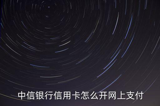 中信網(wǎng)付卡怎么不能申請,使用中信銀行卡進(jìn)行網(wǎng)上支付方式如下