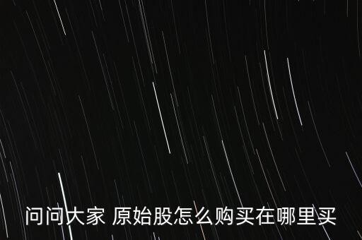 問問大家 原始股怎么購(gòu)買在哪里買