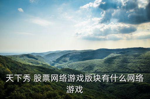 天下秀 股票網(wǎng)絡游戲版塊有什么網(wǎng)絡游戲