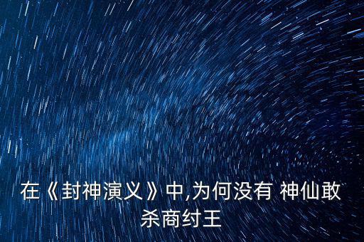 在《封神演義》中,為何沒(méi)有 神仙敢殺商紂王