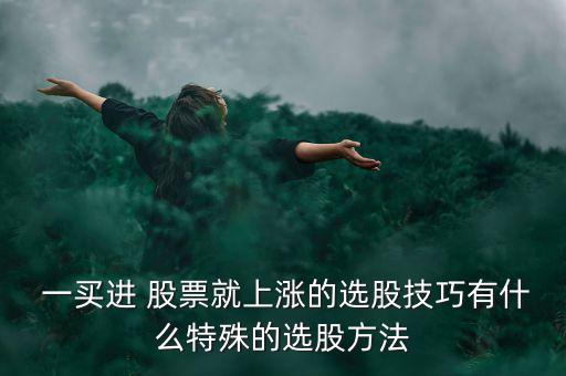  一買(mǎi)進(jìn) 股票就上漲的選股技巧有什么特殊的選股方法