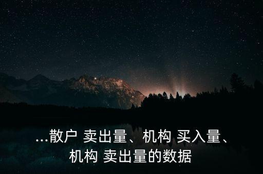 ...散戶 賣出量、機(jī)構(gòu) 買入量、機(jī)構(gòu) 賣出量的數(shù)據(jù)