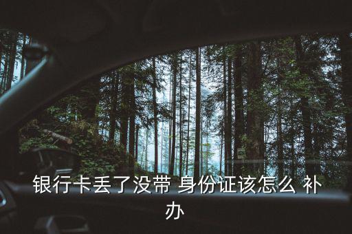  銀行卡丟了沒帶 身份證該怎么 補(bǔ)辦