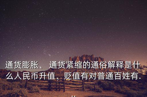 通貨膨脹、 通貨緊縮的通俗解釋是什么人民幣升值、貶值有對(duì)普通百姓有...