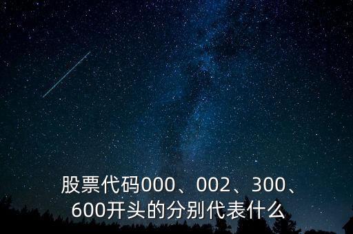  股票代碼000、002、300、 600開頭的分別代表什么