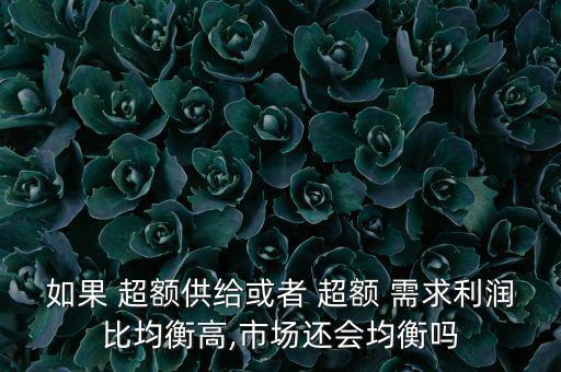 如果 超額供給或者 超額 需求利潤比均衡高,市場(chǎng)還會(huì)均衡嗎
