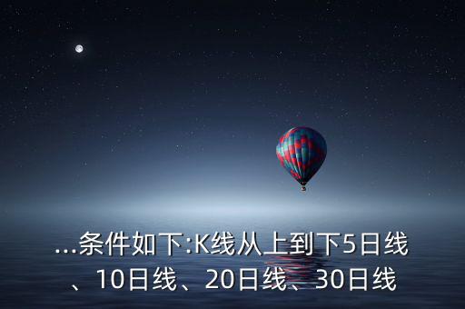 ...條件如下:K線從上到下5日線、10日線、20日線、30日線