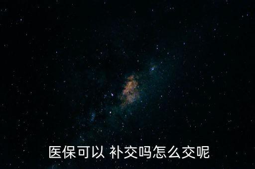  醫(yī)?？梢?補交嗎怎么交呢