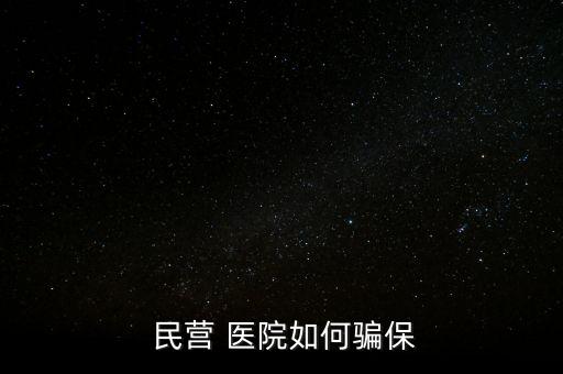 民營醫(yī)院騙醫(yī)保怎么辦,騙取醫(yī)?；鸸揍t(yī)院詐騙罪成立