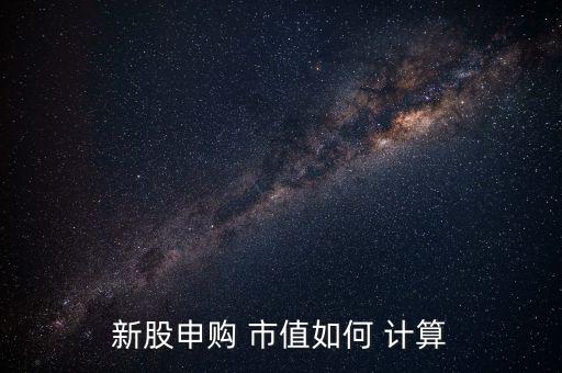 新股申購(gòu) 市值如何 計(jì)算