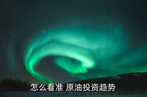 怎么看準 原油投資趨勢