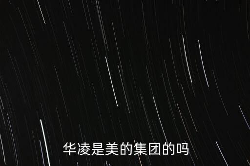  華凌是美的集團的嗎